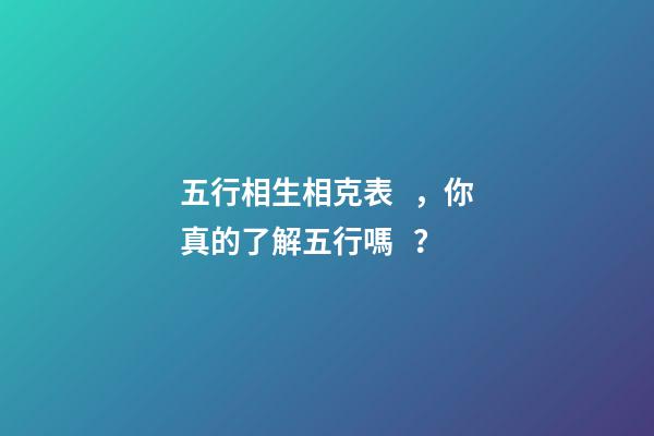 五行相生相克表，你真的了解五行嗎？